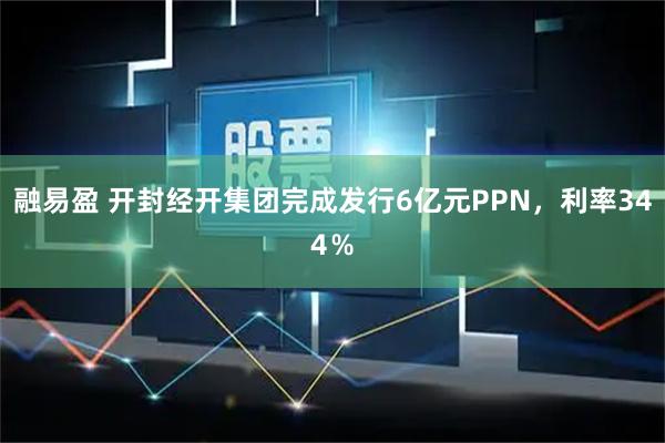 融易盈 开封经开集团完成发行6亿元PPN，利率344％