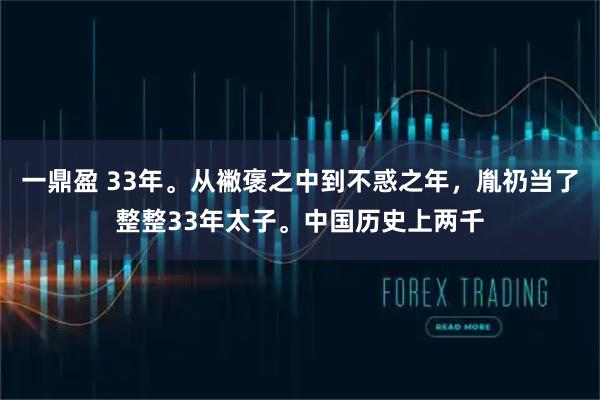一鼎盈 33年。从襒褒之中到不惑之年,胤礽当了整整33年太子。中国历史上两千