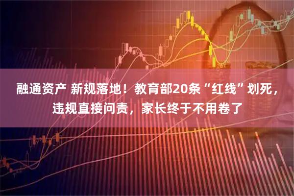 融通资产 新规落地！教育部20条“红线”划死，违规直接问责，家长终于不用卷了