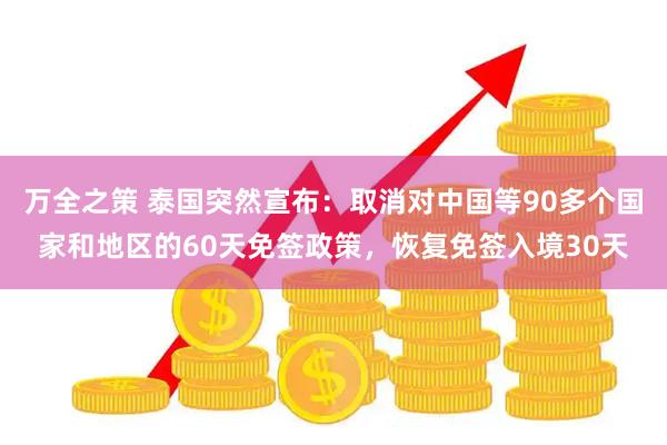 万全之策 泰国突然宣布：取消对中国等90多个国家和地区的60天免签政策，恢复免签入境30天