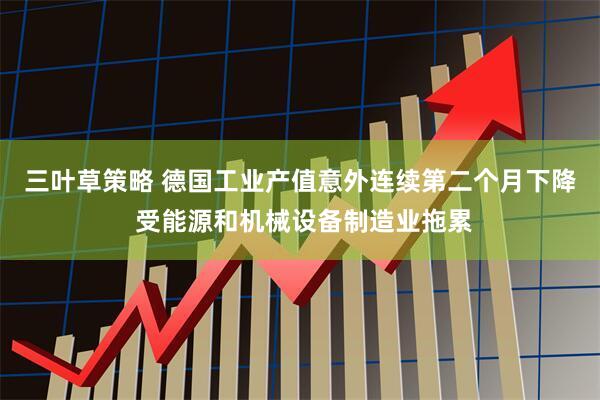 三叶草策略 德国工业产值意外连续第二个月下降 受能源和机械设备制造业拖累