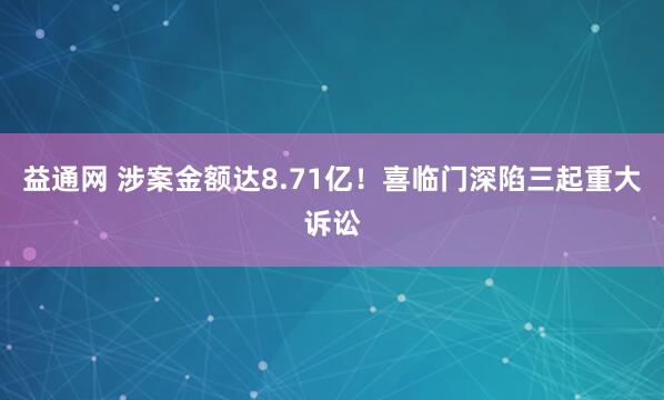 益通网 涉案金额达8.71亿！喜临门深陷三起重大诉讼