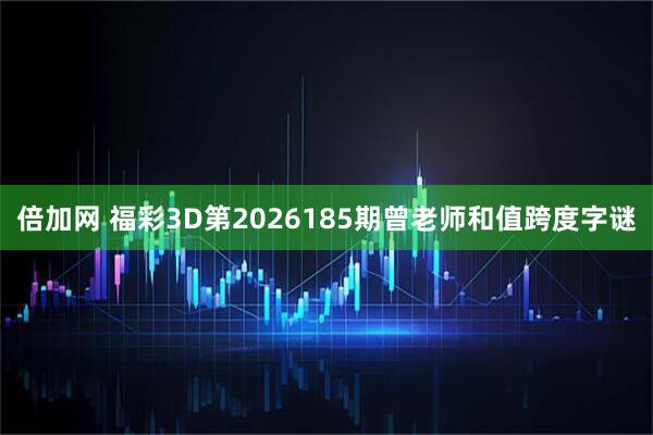 倍加网 福彩3D第2026185期曾老师和值跨度字谜