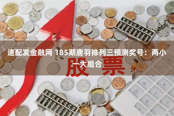 速配发金融网 185期唐羽排列三预测奖号：两小一大组合