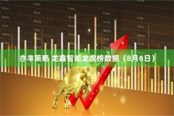 亦丰策略 龙鑫智能龙虎榜数据（8月6日）