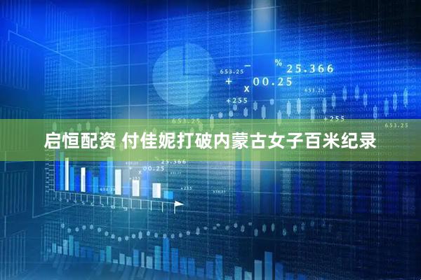启恒配资 付佳妮打破内蒙古女子百米纪录