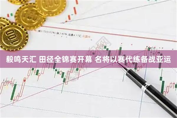 毅鸣天汇 田径全锦赛开幕 名将以赛代练备战亚运