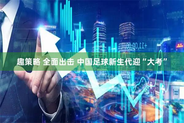 趣策略 全面出击 中国足球新生代迎“大考”