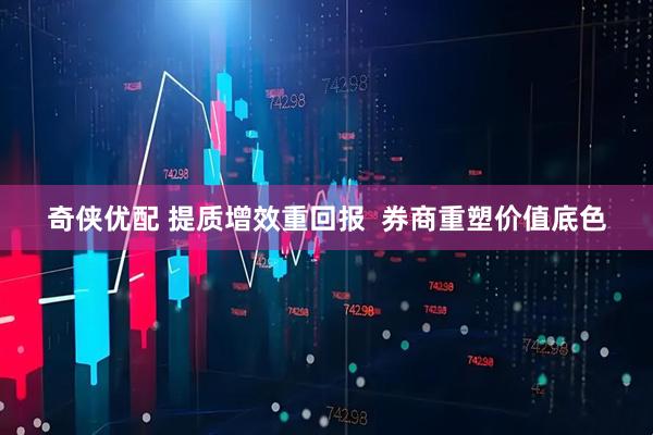 奇侠优配 提质增效重回报  券商重塑价值底色